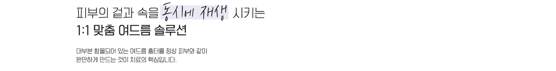 피부의 겉과 속을 동시에 재생 시키는 1:1 맞춤 여드름 솔루션