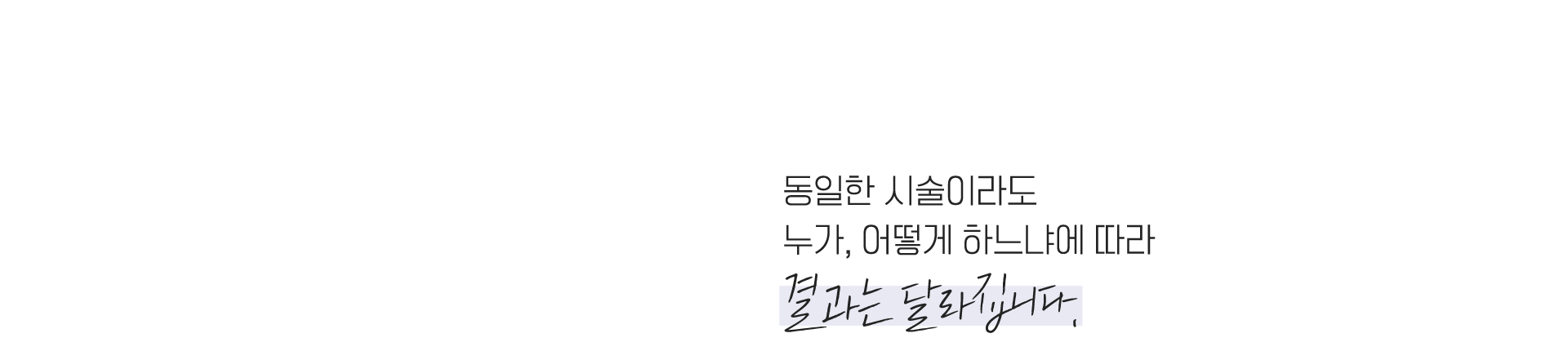 동일한 시술이라도 누가, 어떻게 하느냐에 따라 결과는 달라집니다.